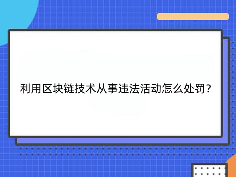 利用区块链技术从事违法活动怎么处罚？.jpg